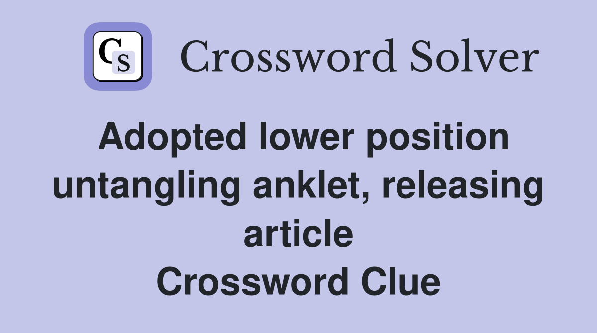 Adopted lower position untangling anklet, releasing article Crossword